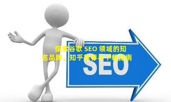 探索谷歌 SEO 领域的知名品牌，知乎推荐与下载指南